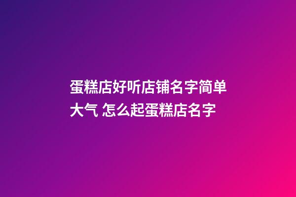 蛋糕店好听店铺名字简单大气 怎么起蛋糕店名字-第1张-店铺起名-玄机派